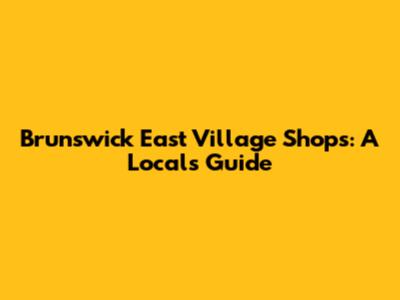 Brunswick East Village Shops: A Local's Guide