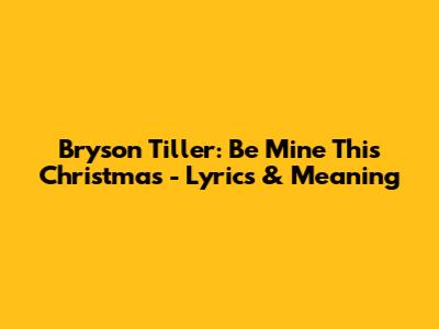 Bryson Tiller: Be Mine This Christmas - Lyrics & Meaning