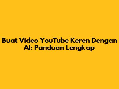 Buat Video YouTube Keren Dengan AI: Panduan Lengkap