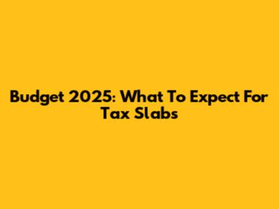 Budget 2025: What To Expect For Tax Slabs