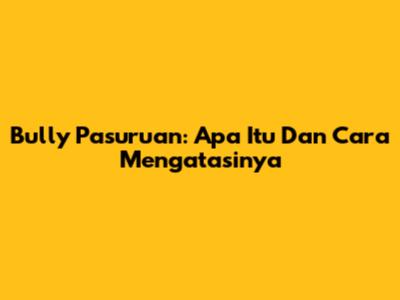 Bully Pasuruan: Apa Itu Dan Cara Mengatasinya
