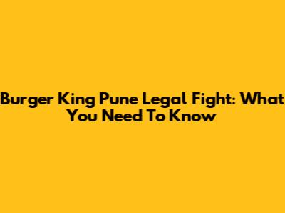 Burger King Pune Legal Fight: What You Need To Know