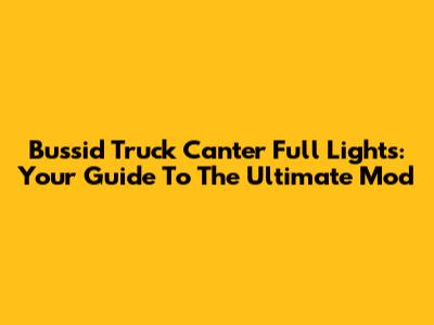 Bussid Truck Canter Full Lights: Your Guide To The Ultimate Mod