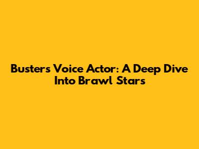 Buster's Voice Actor: A Deep Dive Into Brawl Stars