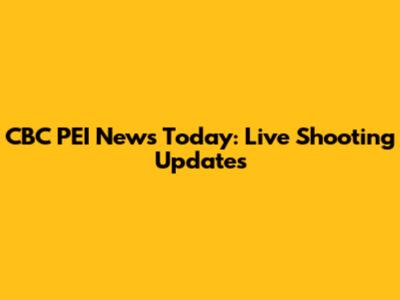 CBC PEI News Today: Live Shooting Updates