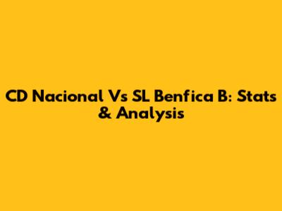 CD Nacional Vs SL Benfica B: Stats & Analysis