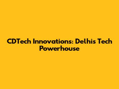 CDTech Innovations: Delhi's Tech Powerhouse