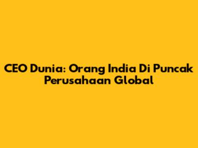 CEO Dunia: Orang India Di Puncak Perusahaan Global