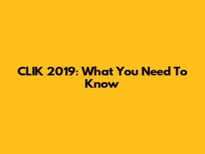 CLIK 2019: What You Need To Know