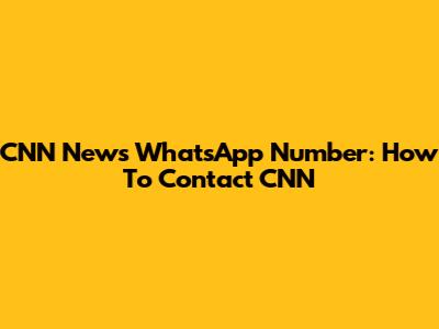 CNN News WhatsApp Number: How To Contact CNN