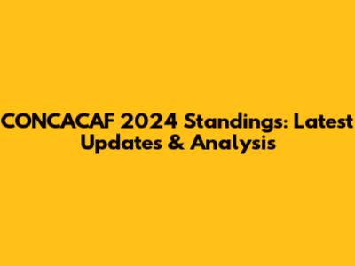 CONCACAF 2024 Standings: Latest Updates & Analysis