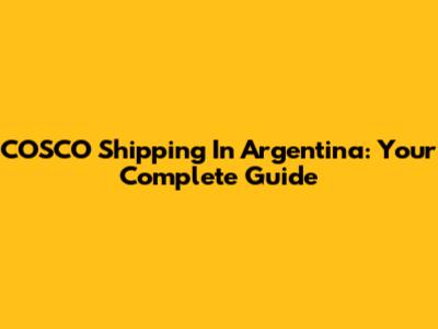 COSCO Shipping In Argentina: Your Complete Guide