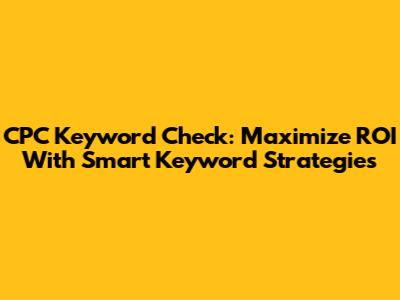 CPC Keyword Check: Maximize ROI With Smart Keyword Strategies