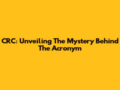 CRC: Unveiling The Mystery Behind The Acronym