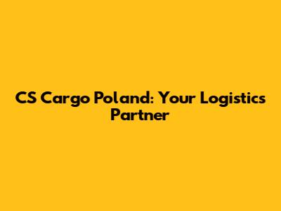 CS Cargo Poland: Your Logistics Partner