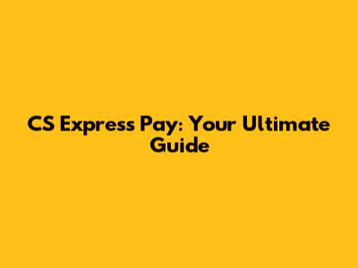 CS Express Pay: Your Ultimate Guide