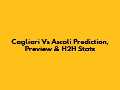 Cagliari Vs Ascoli Prediction, Preview & H2H Stats