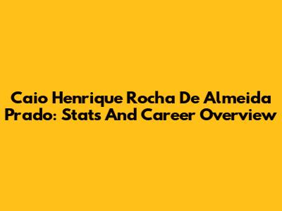 Caio Henrique Rocha De Almeida Prado: Stats And Career Overview