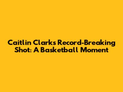 Caitlin Clark's Record-Breaking Shot: A Basketball Moment