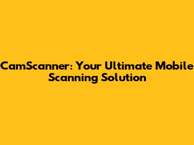 CamScanner: Your Ultimate Mobile Scanning Solution