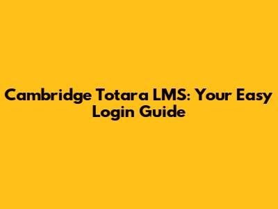 Cambridge Totara LMS: Your Easy Login Guide