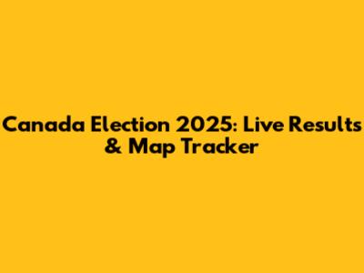 Canada Election 2025: Live Results & Map Tracker