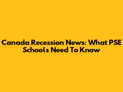 Canada Recession News: What PSE Schools Need To Know