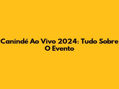 Canindé Ao Vivo 2024: Tudo Sobre O Evento