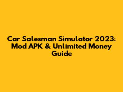 Car Salesman Simulator 2023: Mod APK & Unlimited Money Guide