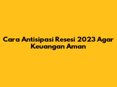 Cara Antisipasi Resesi 2023 Agar Keuangan Aman