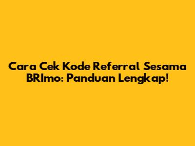 Cara Cek Kode Referral Sesama BRImo: Panduan Lengkap!