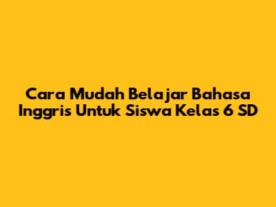 Cara Mudah Belajar Bahasa Inggris Untuk Siswa Kelas 6 SD