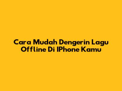 Cara Mudah Dengerin Lagu Offline Di IPhone Kamu