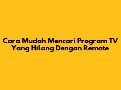 Cara Mudah Mencari Program TV Yang Hilang Dengan Remote