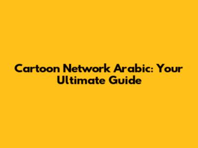 Cartoon Network Arabic: Your Ultimate Guide