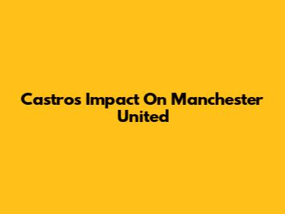 Castro's Impact On Manchester United