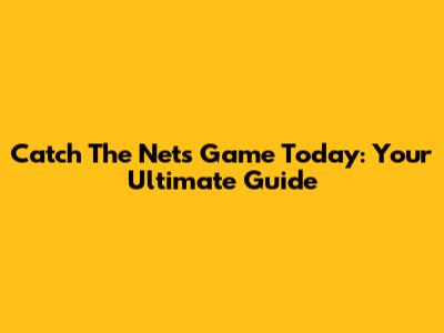 Catch The Nets Game Today: Your Ultimate Guide