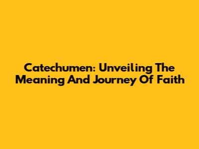 Catechumen: Unveiling The Meaning And Journey Of Faith