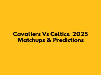 Cavaliers Vs Celtics: 2025 Matchups & Predictions