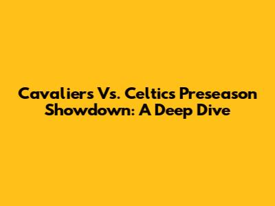 Cavaliers Vs. Celtics Preseason Showdown: A Deep Dive