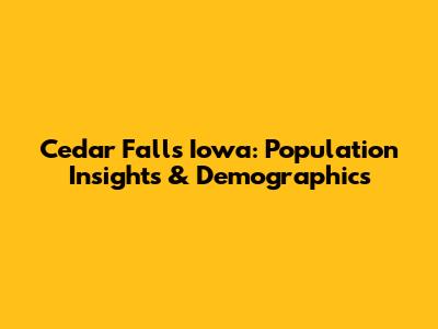 Cedar Falls Iowa: Population Insights & Demographics