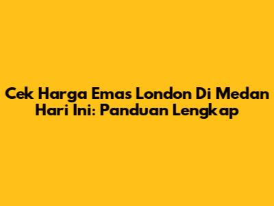 Cek Harga Emas London Di Medan Hari Ini: Panduan Lengkap