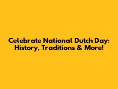 Celebrate National Dutch Day: History, Traditions & More!