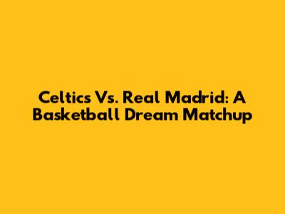 Celtics Vs. Real Madrid: A Basketball Dream Matchup