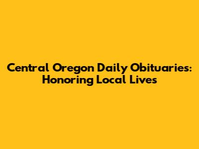 Central Oregon Daily Obituaries: Honoring Local Lives