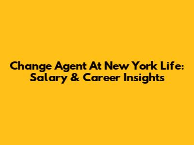 Change Agent At New York Life: Salary & Career Insights