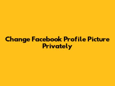 Change Facebook Profile Picture Privately
