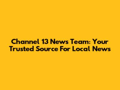 Channel 13 News Team: Your Trusted Source For Local News
