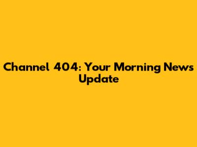 Channel 404: Your Morning News Update