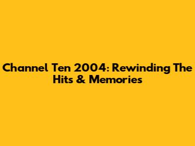 Channel Ten 2004: Rewinding The Hits & Memories
